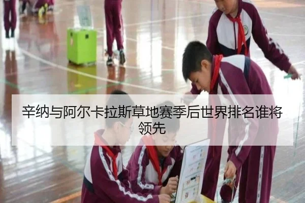 辛纳与阿尔卡拉斯草地赛季后世界排名谁将领先
